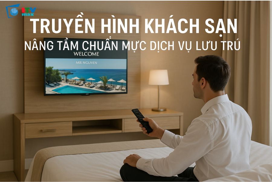 Truyền Hình Khách Sạn - Nâng Tầm Chuẩn Mực Dịch Vụ Lưu Trú