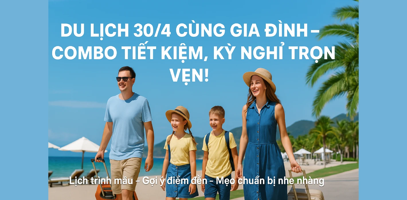 👨‍👩‍👧‍👦 Du Lịch 30/4 Cùng Gia Đình: Gợi Ý Lịch Trình & Combo Tiết Kiệm Cho Kỳ Nghỉ Trọn Vẹn