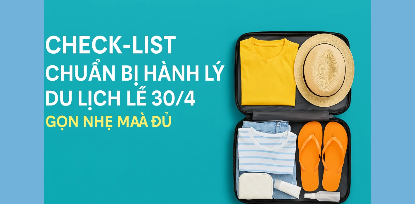 Check-list Chuẩn Bị Hành Lý Du Lịch Lễ 30/4 – Gọn Nhẹ Mà Đủ
