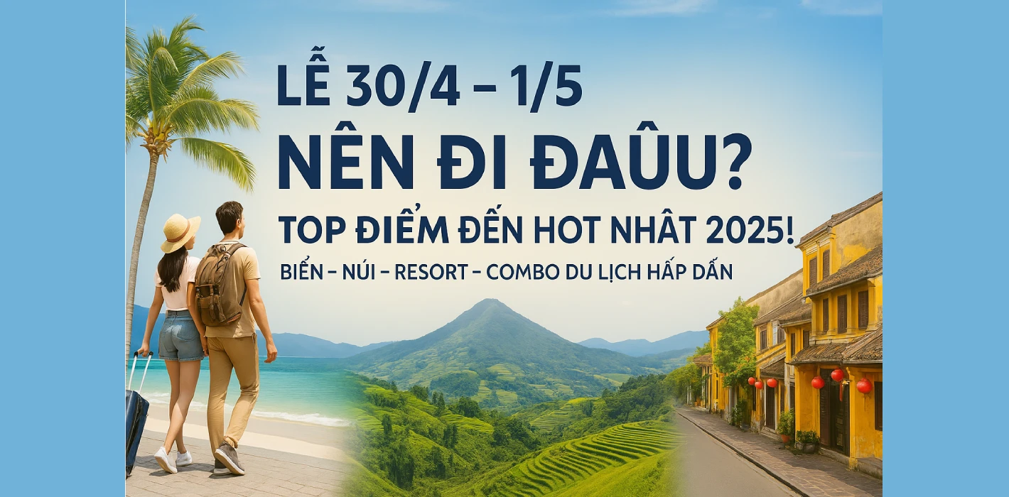 ✈️ Lễ 30/4 – 1/5 Nên Đi Đâu? 12 Điểm Đến Lý Tưởng Cho Chuyến Du Lịch Trọn Vẹn