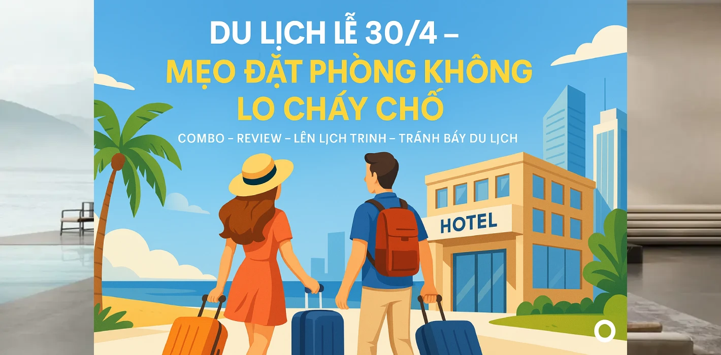 Lên Lịch Trình Du Lịch Lễ 30/4: Mẹo Đặt Phòng – Đi Lịch – Ăn Uống Không Lo Nghĩ