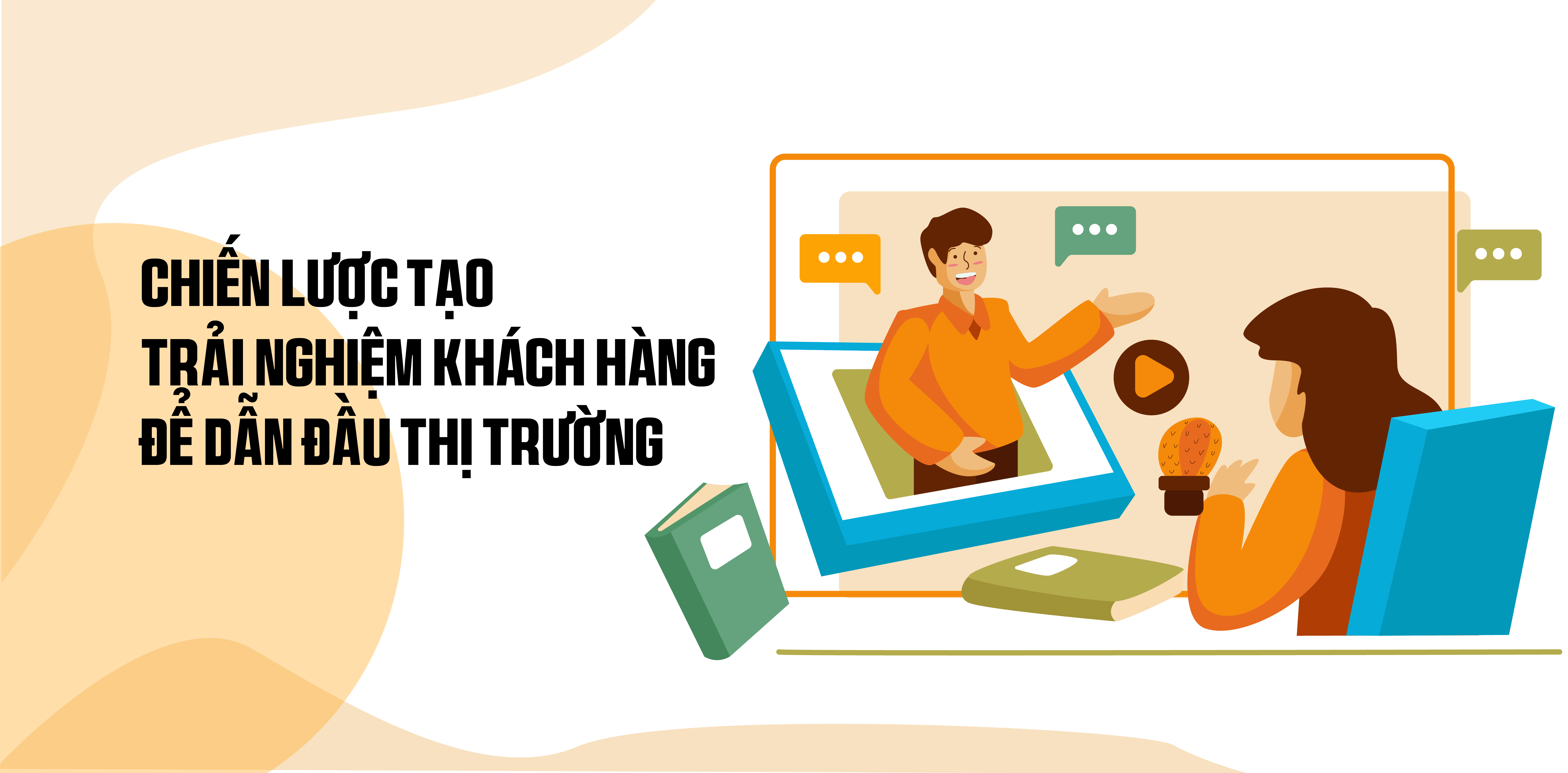 Chiến Lược Tạo Trải Nghiệm Khách Hàng Để Dẫn Đầu Thị Trường