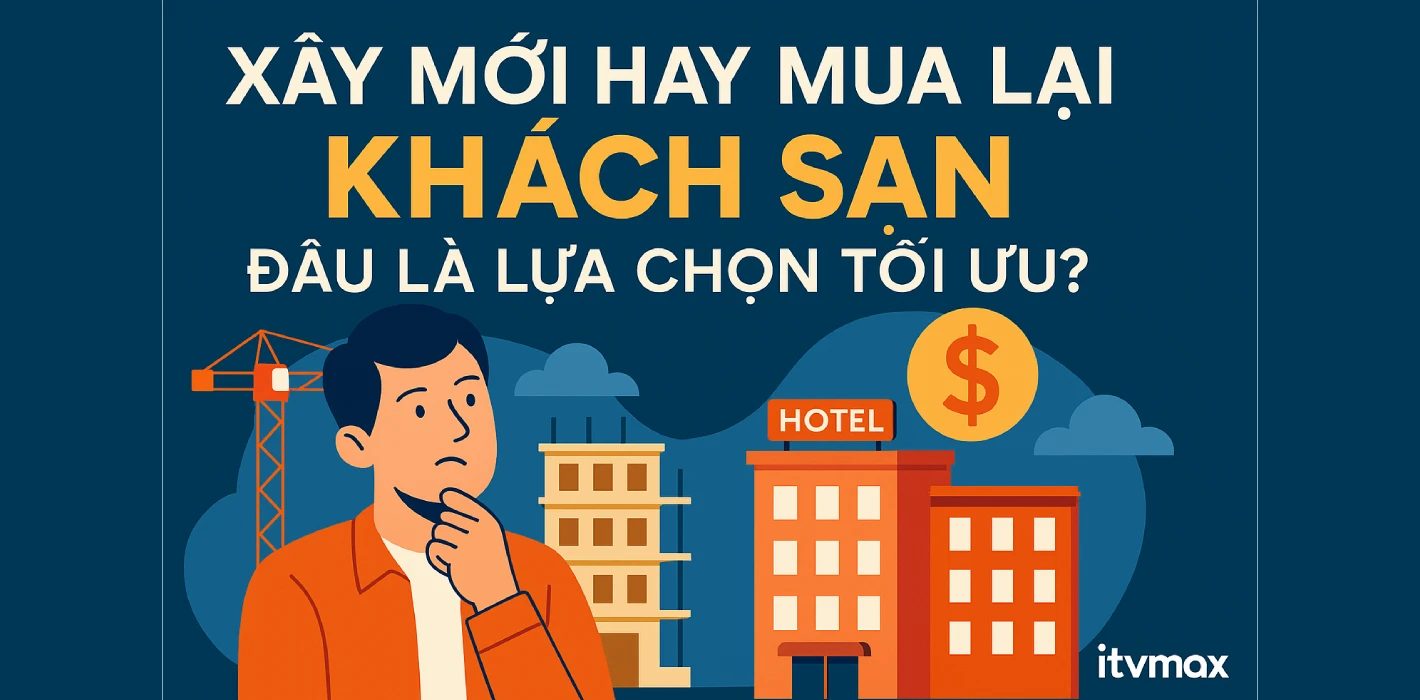Xây Mới Hay Mua Lại Khách Sạn – Đâu Là Lựa Chọn Tối Ưu?