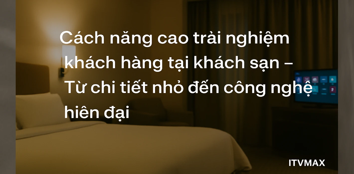 Cách nâng cao trải nghiệm khách hàng tại khách sạn