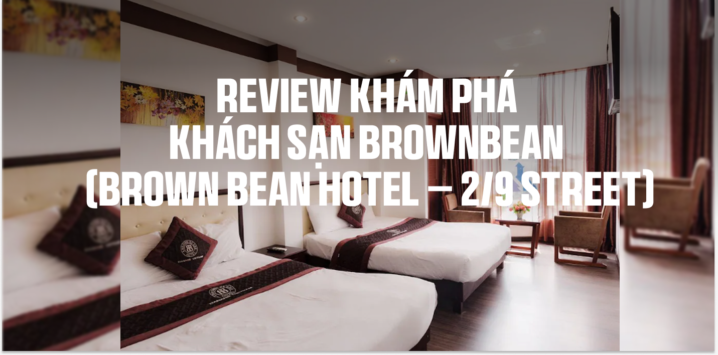 Review khám phá khách sạn BrownBean (Brown Bean Hotel – 2/9 Street)