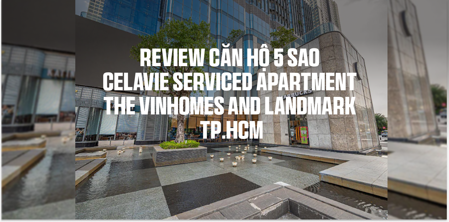 Review Căn hộ 5 sao CeLaVie Serviced Apartment - The Vinhomes and Landmark - TP.HCM