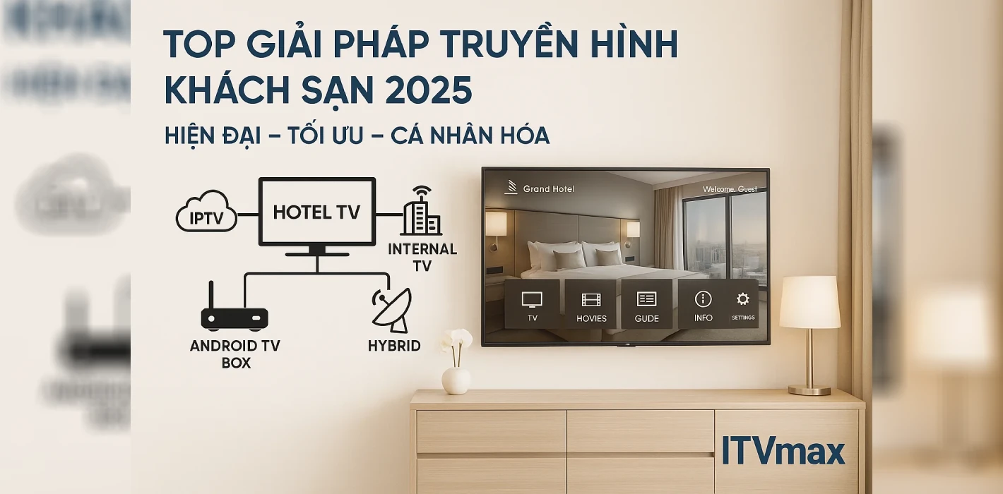 Top Giải Pháp Truyền Hình Khách Sạn Được Ưa Chuộng Nhất 2025