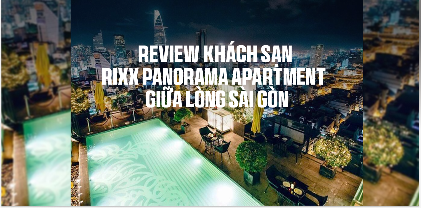 Review Khách sạn Rixx Panorama Apartment  – “Vén màn” một không gian sống đỉnh cao giữa lòng Sài Gòn