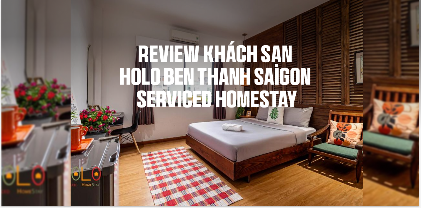 Review Khách sạn HOLO BEN THANH SAIGON Serviced HomeStay – Đắm chìm trong không gian ấm cúng giữa lòng Sài Gòn