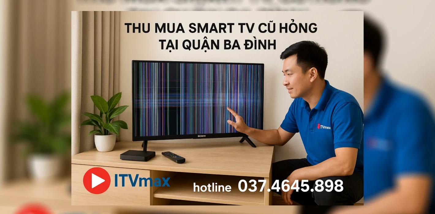 Thu Mua Tivi Cũ Tại Quận Ba Đình – Gọi Ngay 037.4645.898 – Mua Giá Tốt, Đến Tận Nhà