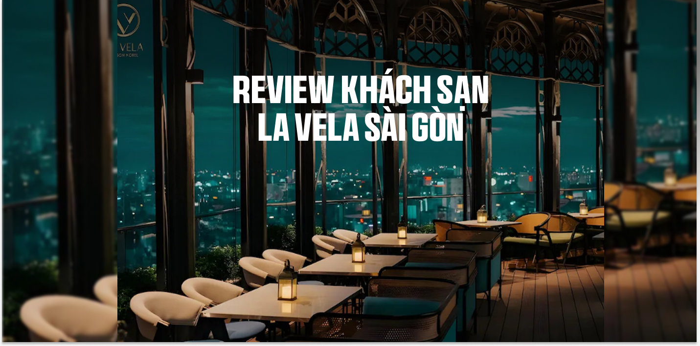 Review Khách Sạn La Vela Sài Gòn – Đỉnh Cao Nghỉ Dưỡng 5 Sao Giữa Lòng Quận 3