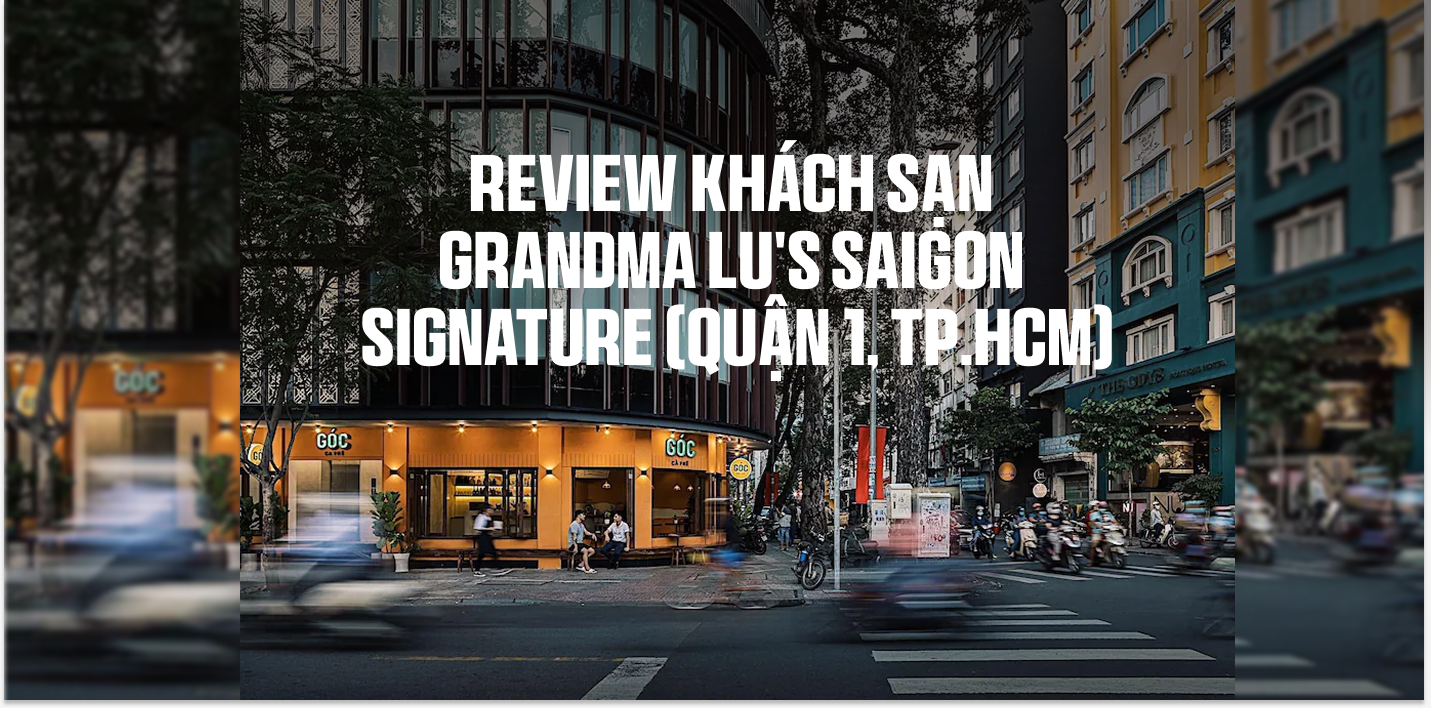 Review khách sạn Grandma Lu's Saigon Signature (Quận 1, TP.HCM)