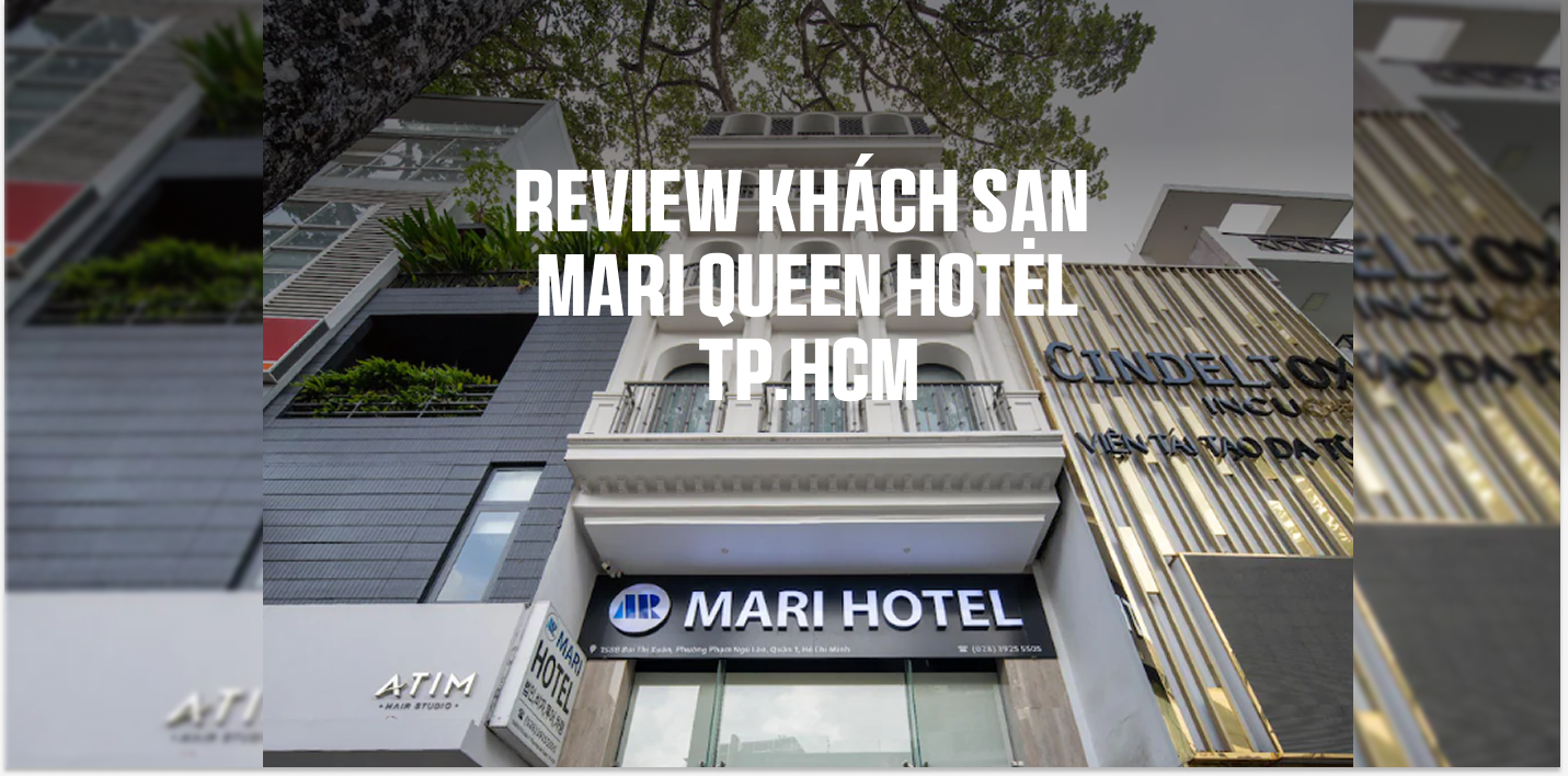 Review Khách sạn Mari Queen Hotel – Trải Nghiệm Khách Sạn 3 Sao “Sạch – Sáng – Sành” Giữa Lòng Sài Gòn