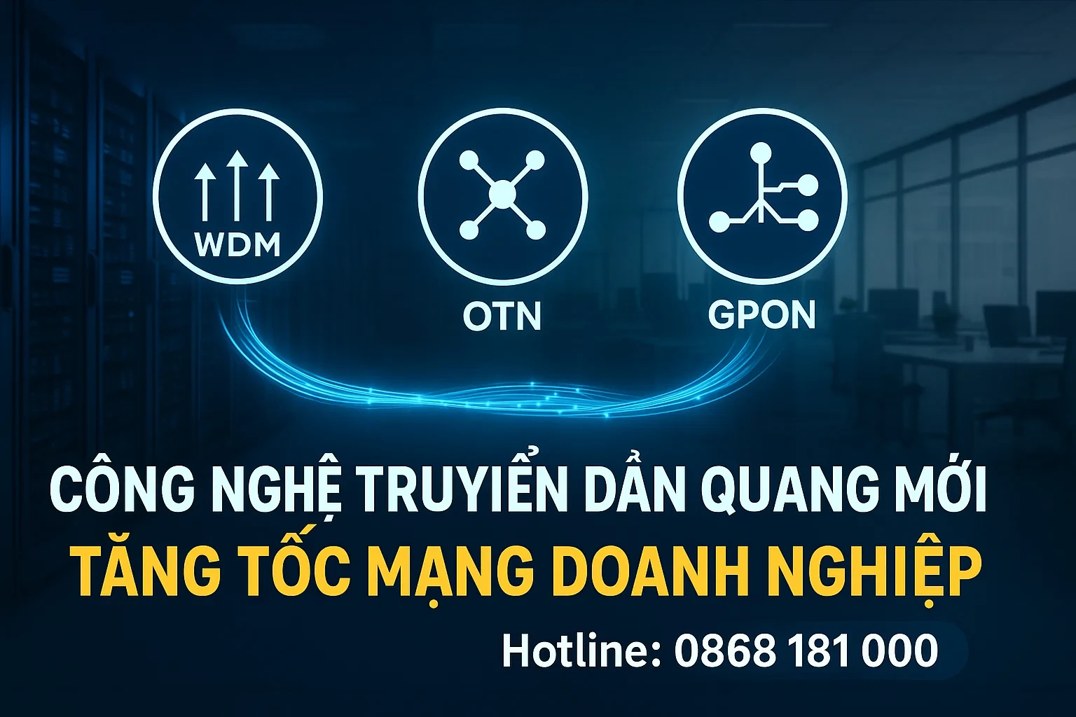 Các Công Nghệ Truyền Dẫn Quang Mới: WDM, OTN, GPON – Tối Ưu Hạ Tầng Mạng Doanh Nghiệp