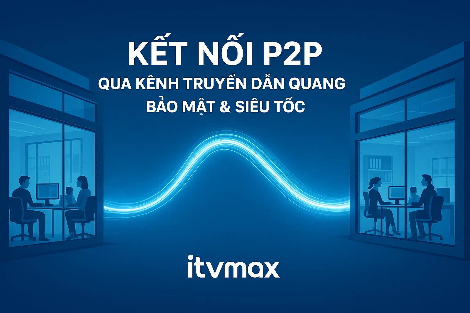 Thuê Kênh Truyền Dẫn P2P – Kết Nối Quang Trắng Bảo Mật, Tốc Độ Cao