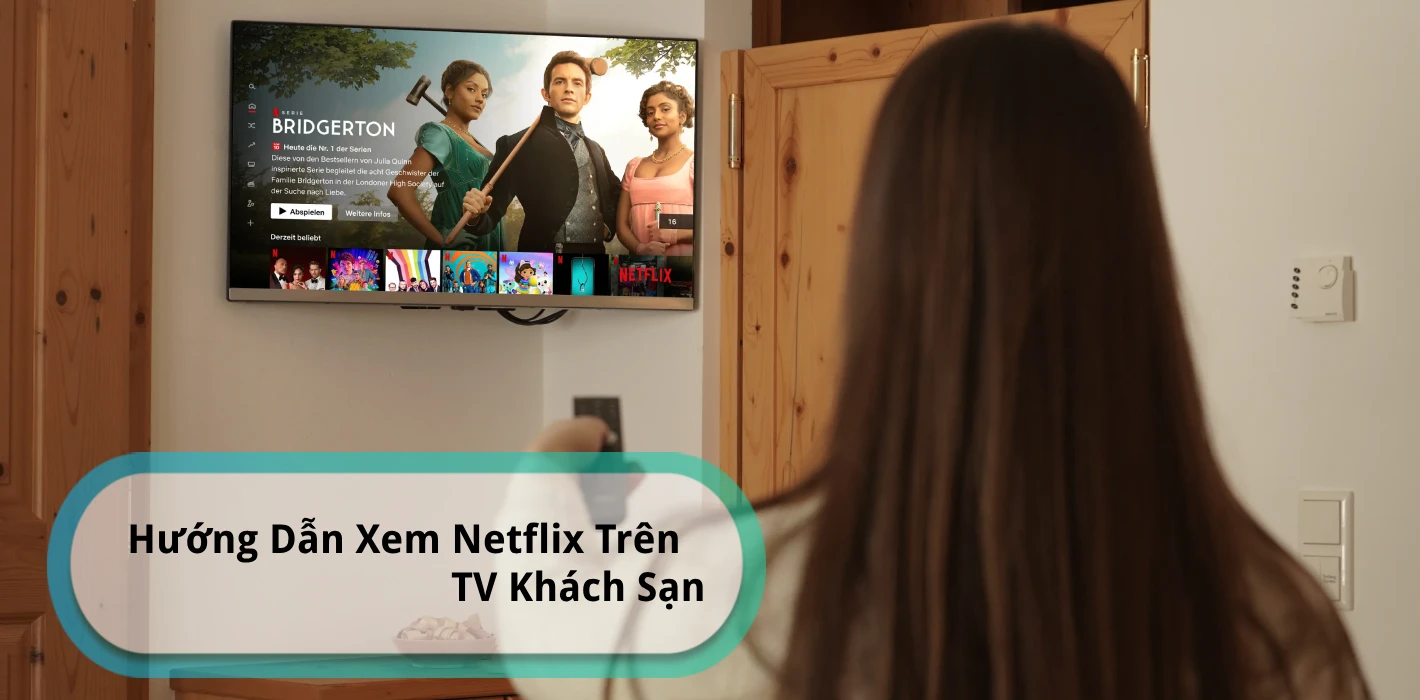 Hướng Dẫn Xem Netflix Trên TV Khách Sạn - Đơn Giản & Hiệu Quả